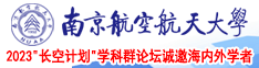 打几把操逼免费视频南京航空航天大学2023“长空计划”学科群论坛诚邀海内外学者